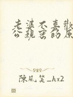 老婆不喜欢和老公亲密的原因