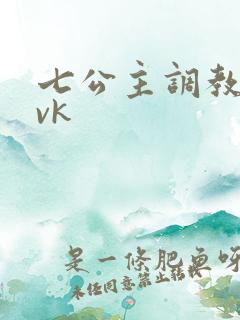 七公主调教视频vk