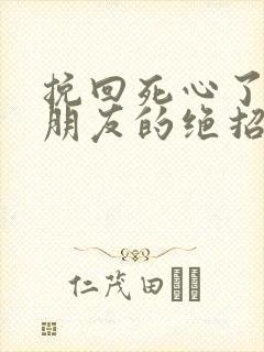 挽回死心了的男朋友的绝招