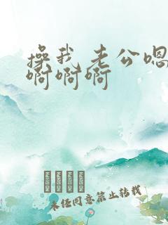 操我老公嗯嗯嗯啊啊啊