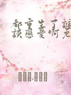 都重生了谁还想谈恋爱啊免费阅读