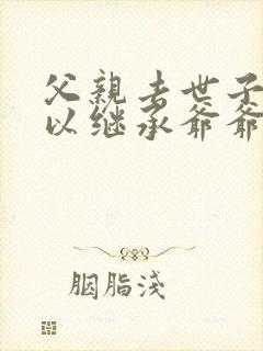 父亲去世子女可以继承爷爷的遗产吗