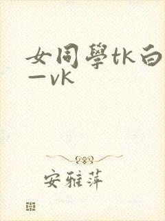 女同学tk白袜—vk