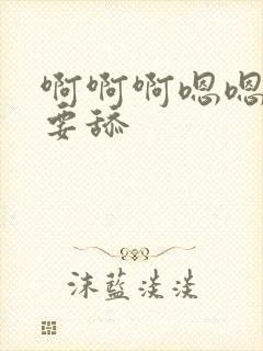 啊啊啊嗯嗯嗯不要舔