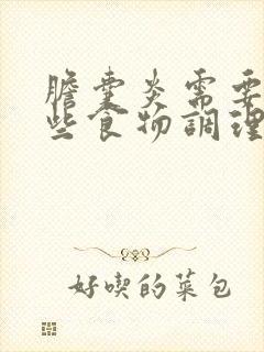 胆囊炎需要吃哪些食物调理好