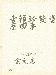 舌头干发烫是怎么回事