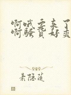 啊哦要来了用力啊骚货好爽