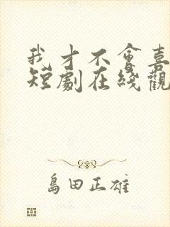 我才不会喜欢他短剧在线观看