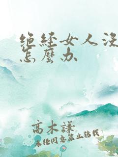 绝经女人没性欲怎么办