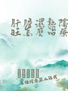 肝胆湿热阴虚火旺怎么治疗中药方子