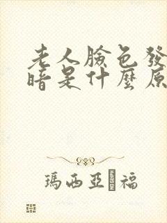 老人脸色发黑发暗是什么原因引起的