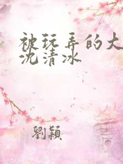 被玩弄的大小姐沈清冰