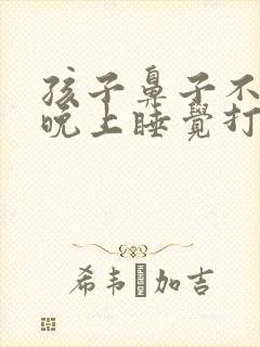 孩子鼻子不通气晚上睡觉打鼾