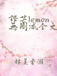 锋芒lemon无删减全文阅读笔趣阁