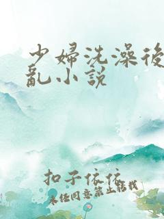 少妇洗澡后与子乱小说