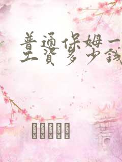 普通保姆一个月工资多少钱