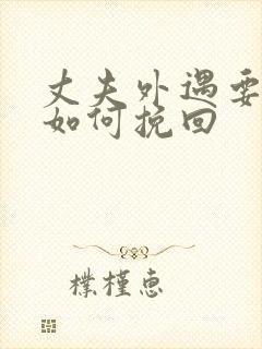 丈夫外遇要离婚如何挽回