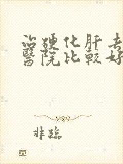 治硬化肝去哪家医院比较好