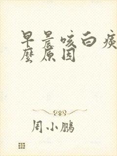 早晨咳白痰是什么原因