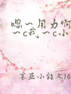 嗯～用力啊～嗯～c我～c小