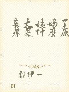 来大姨妈了下面痒是什么原因