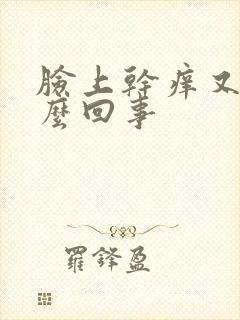 脸上干痒又红怎么回事