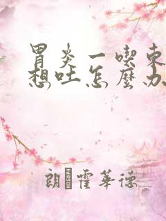 胃炎一吃东西就想吐怎么办