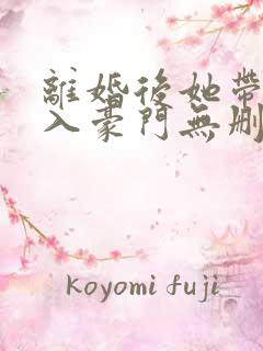 离婚后她带崽嫁入豪门无删减