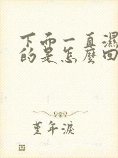 下面一直湿漉漉的是怎么回事