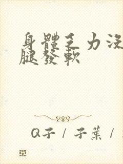 身体乏力没劲双腿发软