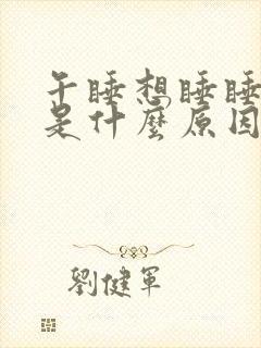 午睡想睡睡不着是什么原因