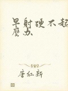 早射硬不起来怎么办