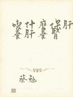 吃什么保肝护肝养肝养肾