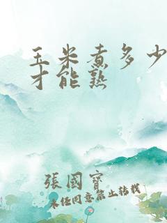 玉米煮多少分钟才能熟