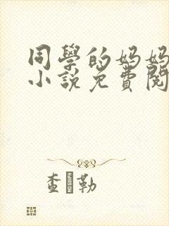 同学的妈妈张姨小说免费阅读