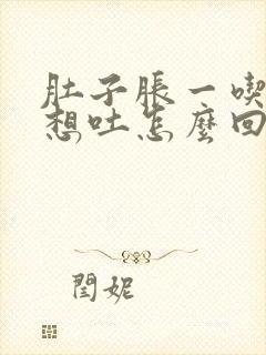 肚子胀一吃饭就想吐怎么回事