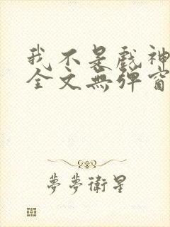 我不是戏神阅读全文无弹窗