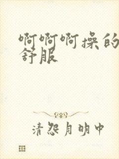 啊啊啊操的我好舒服