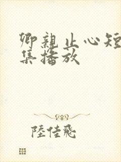 卿亲止心短剧全集播放