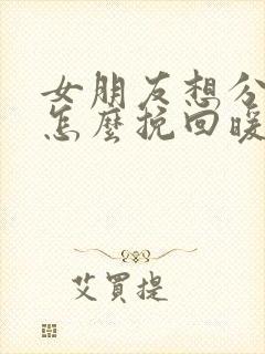 女朋友想分手了怎么挽回暖心情话