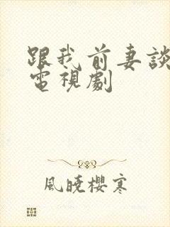 跟我前妻谈恋爱电视剧