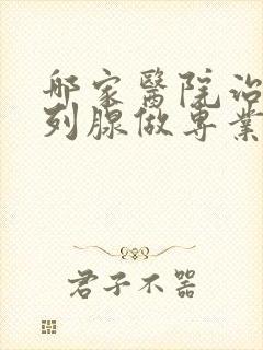 哪家医院治疗前列腺做专业