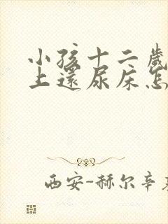 小孩十二岁了晚上还尿床怎么办