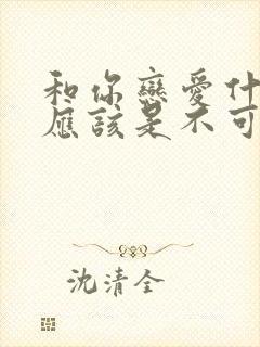 和你恋爱什么,应该是不可能的