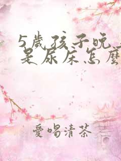 5岁孩子晚上总是尿床怎么回事