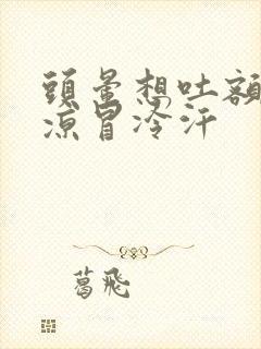 头晕想吐额头冰凉冒冷汗