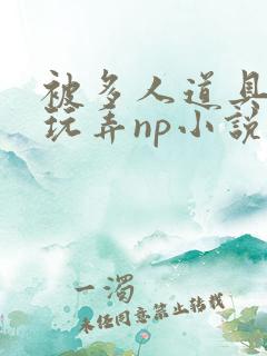 被多人道具调教玩弄np小说