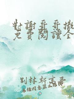 对谢哥哥撒个娇免费阅读全文笔趣阁