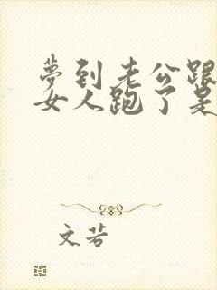 梦到老公跟别的女人跑了是怎么回事