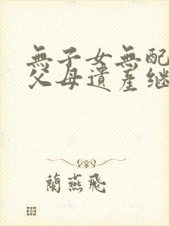 无子女无配偶无父母遗产继承